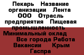 Пекарь › Название организации ­ Лента, ООО › Отрасль предприятия ­ Пищевая промышленность › Минимальный оклад ­ 20 000 - Все города Работа » Вакансии   . Крым,Гаспра